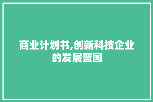 商业计划书,创新科技企业的发展蓝图