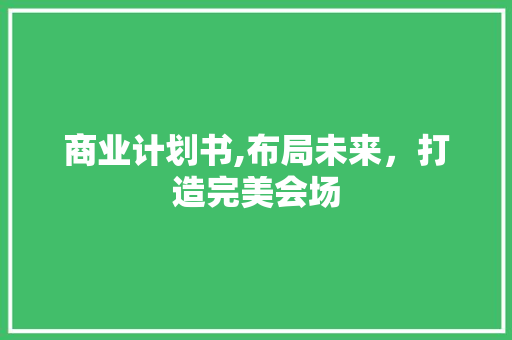 商业计划书,布局未来，打造完美会场 生活感悟
