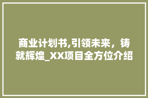 商业计划书,引领未来，铸就辉煌_XX项目全方位介绍