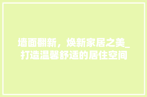 墙面翻新，焕新家居之美_打造温馨舒适的居住空间