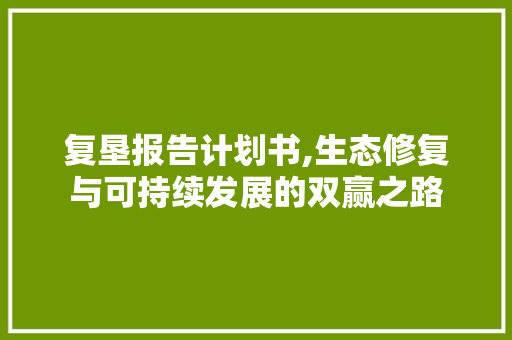 复垦报告计划书,生态修复与可持续发展的双赢之路