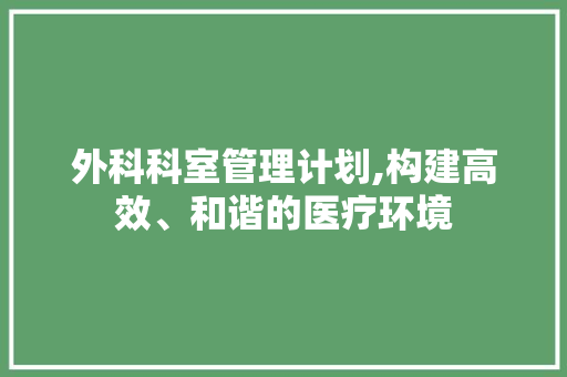 外科科室管理计划,构建高效、和谐的医疗环境