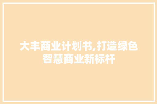 大丰商业计划书,打造绿色智慧商业新标杆