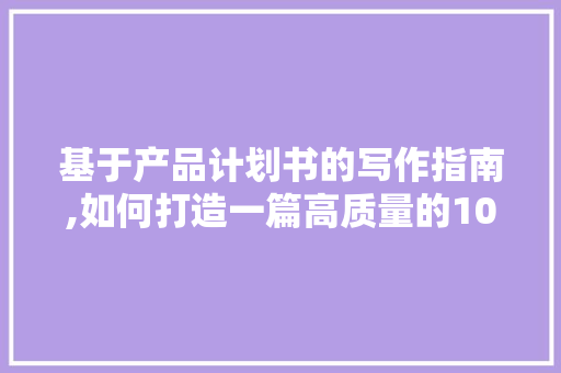 基于产品计划书的写作指南,如何打造一篇高质量的1000字文章