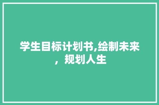 学生目标计划书,绘制未来，规划人生
