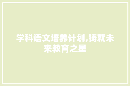 学科语文培养计划,铸就未来教育之星