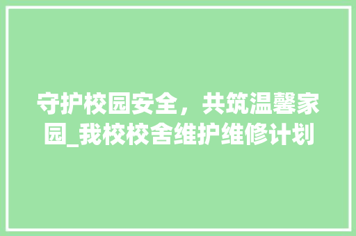 守护校园安全，共筑温馨家园_我校校舍维护维修计划全面实施