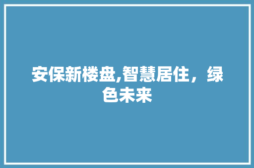 安保新楼盘,智慧居住，绿色未来