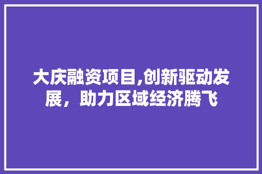大庆融资项目,创新驱动发展，助力区域经济腾飞