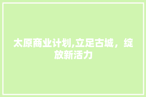 太原商业计划,立足古城，绽放新活力
