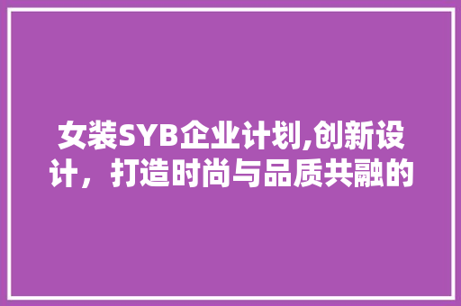 女装SYB企业计划,创新设计，打造时尚与品质共融的品牌新篇章