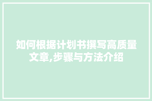 如何根据计划书撰写高质量文章,步骤与方法介绍