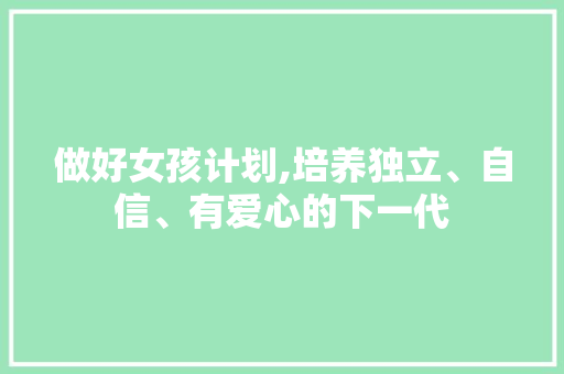 做好女孩计划,培养独立、自信、有爱心的下一代