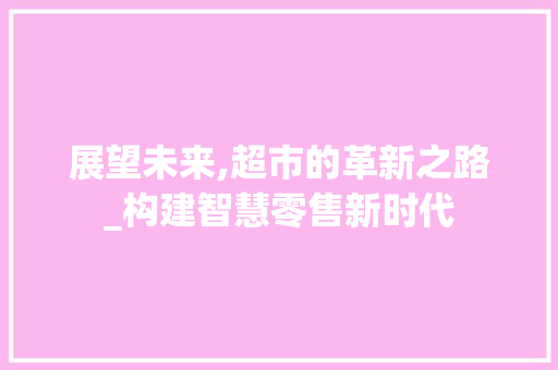 展望未来,超市的革新之路_构建智慧零售新时代
