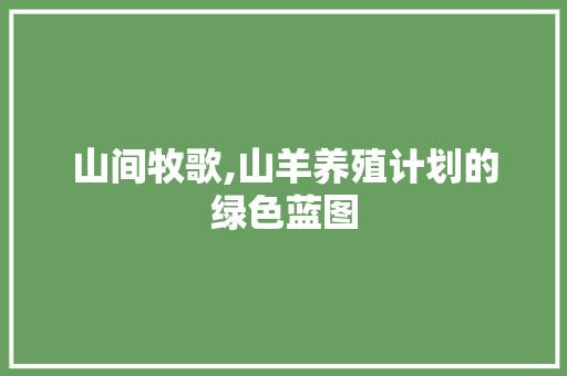 山间牧歌,山羊养殖计划的绿色蓝图