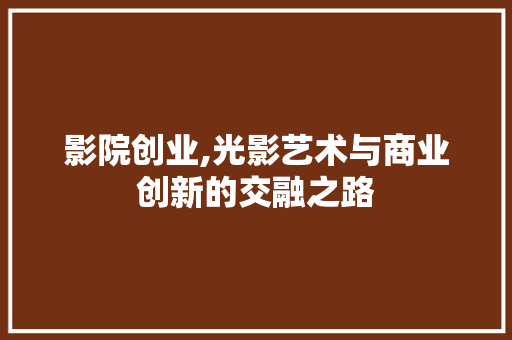 影院创业,光影艺术与商业创新的交融之路