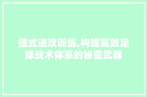 德式进攻训练,构建高效足球战术体系的秘密武器