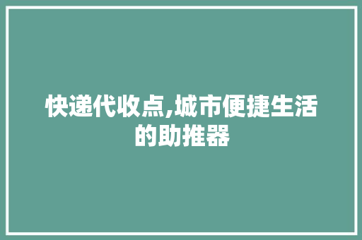 快递代收点,城市便捷生活的助推器