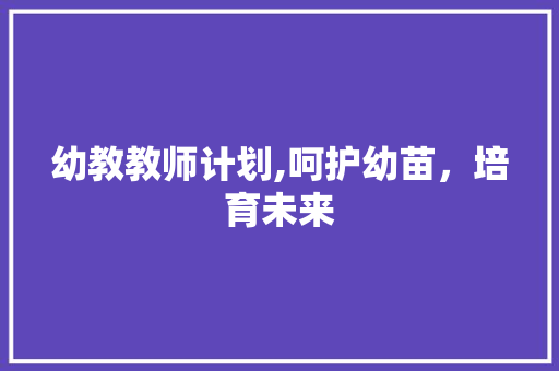 幼教教师计划,呵护幼苗，培育未来