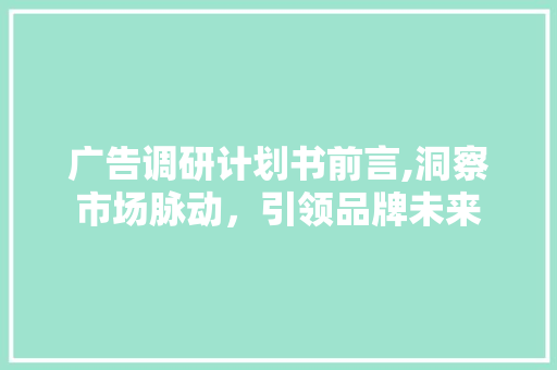 广告调研计划书前言,洞察市场脉动，引领品牌未来