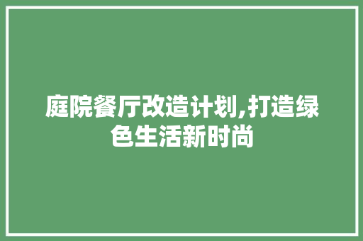 庭院餐厅改造计划,打造绿色生活新时尚