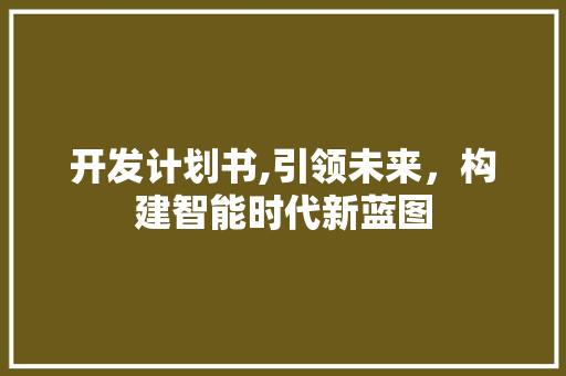 开发计划书,引领未来，构建智能时代新蓝图
