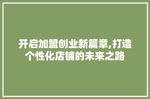 开启加盟创业新篇章,打造个性化店铺的未来之路