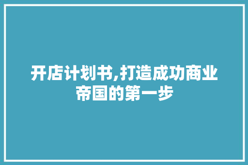 开店计划书,打造成功商业帝国的第一步