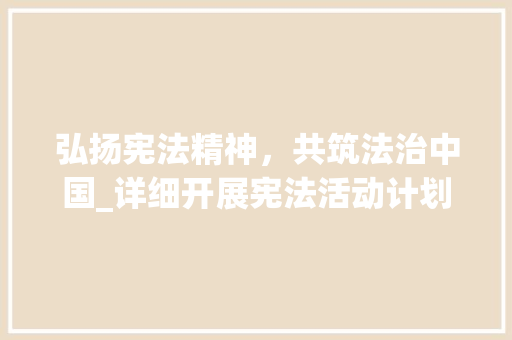 弘扬宪法精神，共筑法治中国_详细开展宪法活动计划