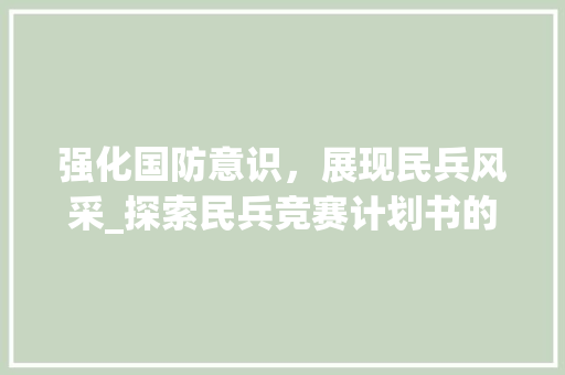 强化国防意识，展现民兵风采_探索民兵竞赛计划书的价值与实施步骤