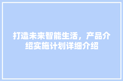打造未来智能生活，产品介绍实施计划详细介绍