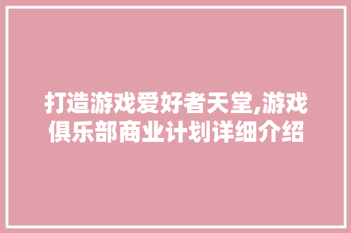 打造游戏爱好者天堂,游戏俱乐部商业计划详细介绍