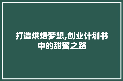 打造烘焙梦想,创业计划书中的甜蜜之路 商业文稿