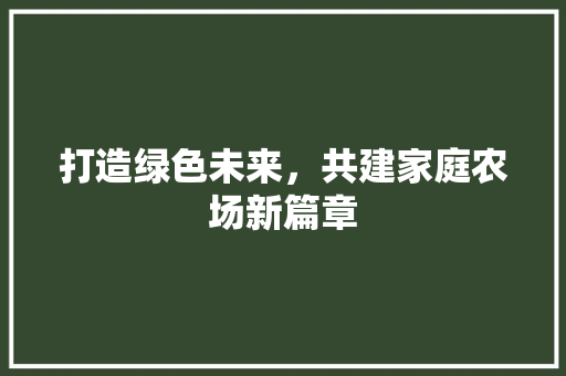 打造绿色未来，共建家庭农场新篇章