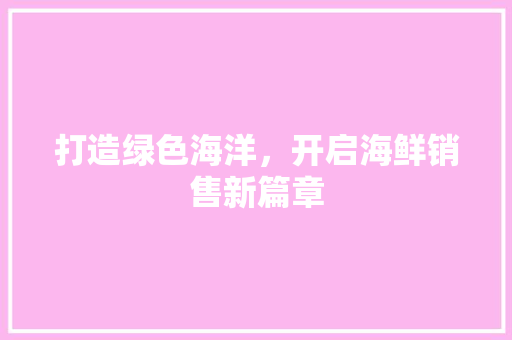 打造绿色海洋，开启海鲜销售新篇章