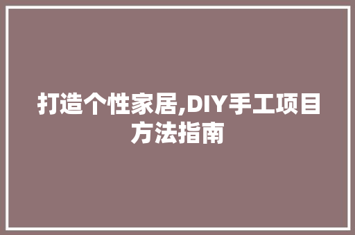 打造个性家居,DIY手工项目方法指南