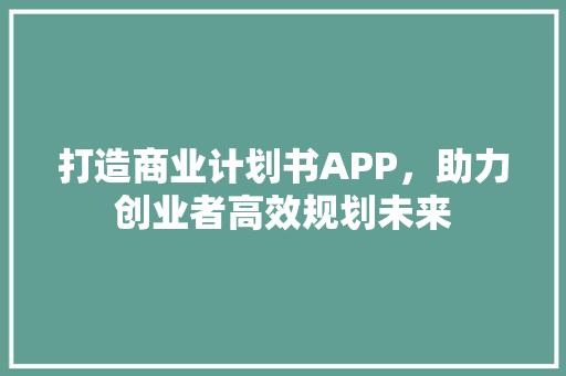 打造商业计划书APP，助力创业者高效规划未来 工作类