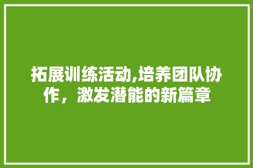 拓展训练活动,培养团队协作，激发潜能的新篇章