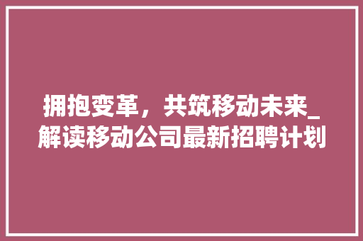 拥抱变革，共筑移动未来_解读移动公司最新招聘计划