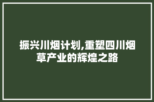 振兴川烟计划,重塑四川烟草产业的辉煌之路