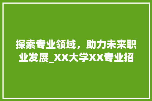 探索专业领域，助力未来职业发展_XX大学XX专业招生计划书解读