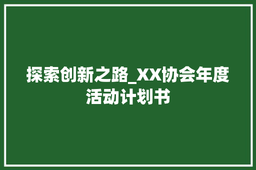 探索创新之路_XX协会年度活动计划书