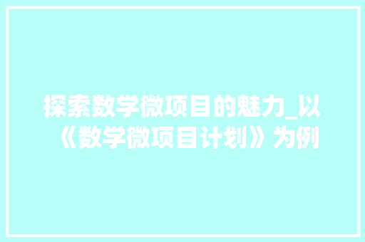 探索数学微项目的魅力_以《数学微项目计划》为例