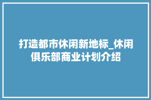 打造都市休闲新地标_休闲俱乐部商业计划介绍