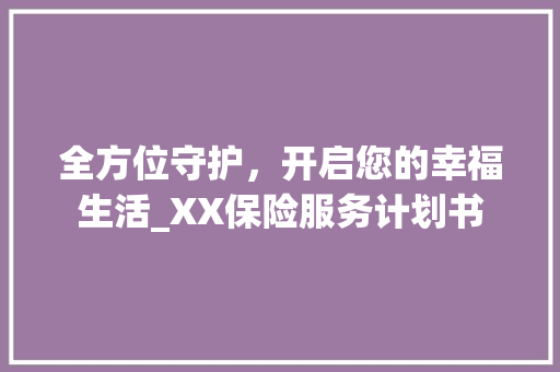 全方位守护，开启您的幸福生活_XX保险服务计划书
