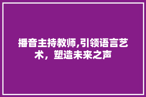 播音主持教师,引领语言艺术，塑造未来之声