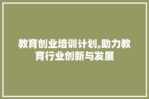 教育创业培训计划,助力教育行业创新与发展