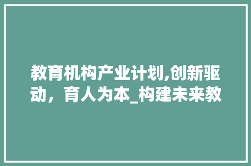 教育机构产业计划,创新驱动，育人为本_构建未来教育新格局
