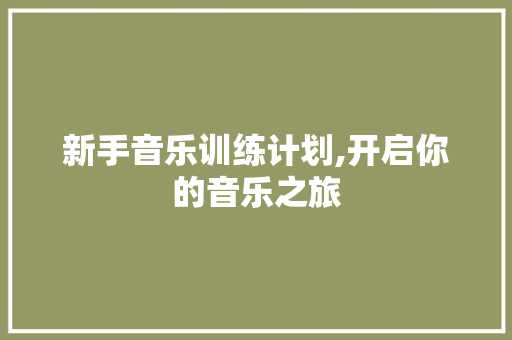 新手音乐训练计划,开启你的音乐之旅