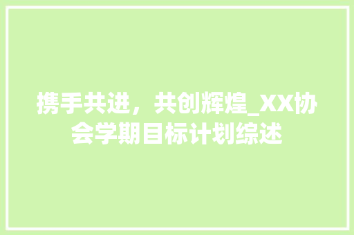 携手共进，共创辉煌_XX协会学期目标计划综述
